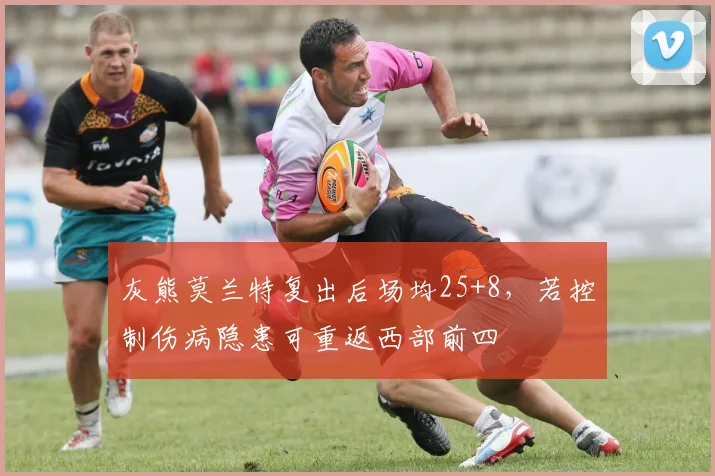 灰熊莫兰特复出后场均25+8，若控制伤病隐患可重返西部前四