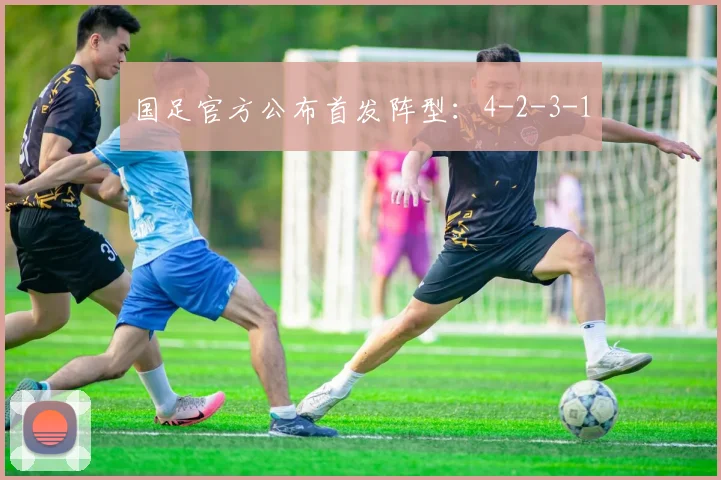 国足官方公布首发阵型：4-2-3-1