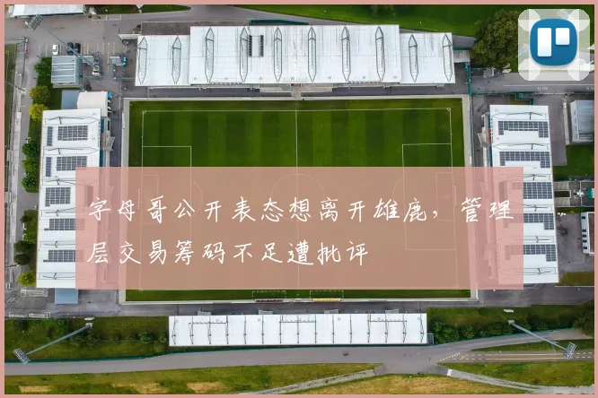 字母哥公开表态想离开雄鹿,管理层交易筹码不足遭批评