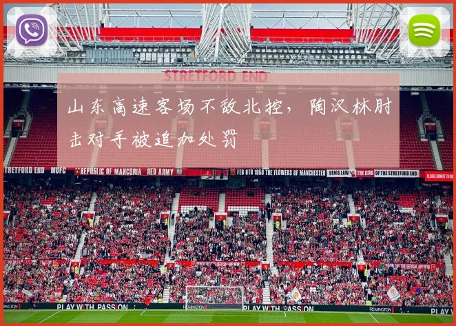 山东高速客场不敌北控，陶汉林肘击对手被追加处罚